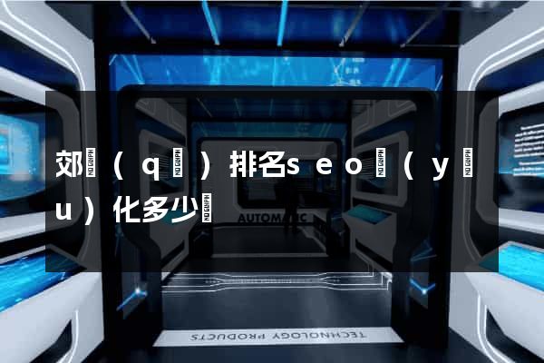 郊區(qū)排名seo優(yōu)化多少錢