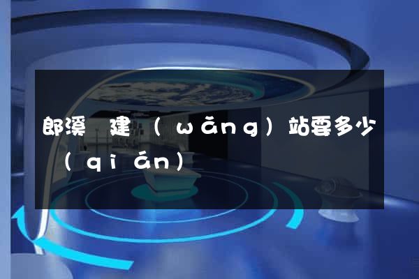郎溪縣建網(wǎng)站要多少錢(qián)