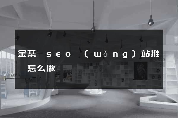 金寨縣seo網(wǎng)站推廣怎么做