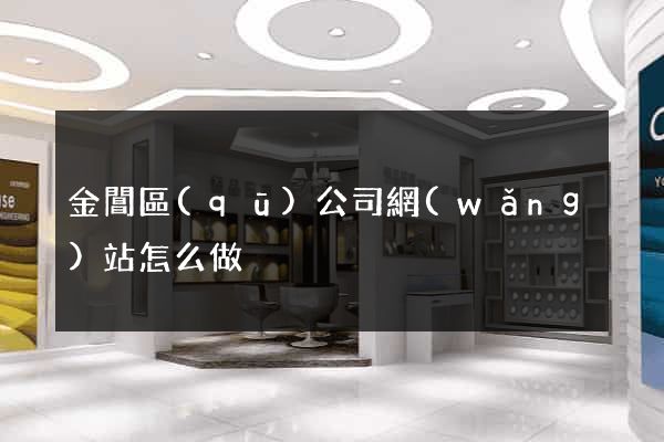 金閶區(qū)公司網(wǎng)站怎么做