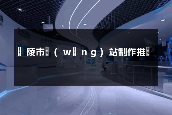 銅陵市網(wǎng)站制作推廣