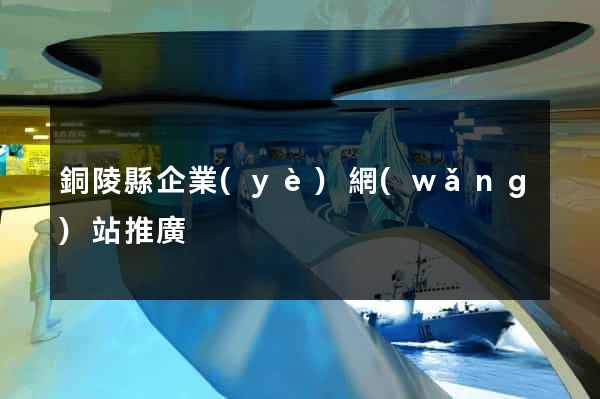 銅陵縣企業(yè)網(wǎng)站推廣