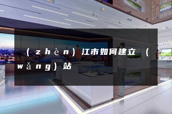 鎮(zhèn)江市如何建立網(wǎng)站