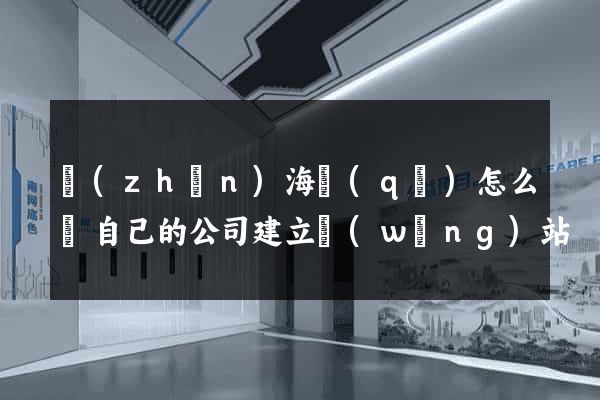 鎮(zhèn)海區(qū)怎么給自己的公司建立網(wǎng)站
