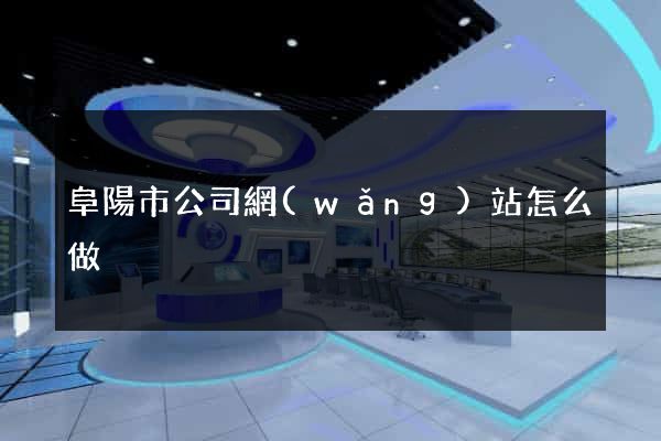 阜陽市公司網(wǎng)站怎么做