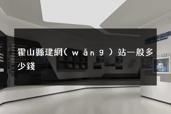 霍山縣建網(wǎng)站一般多少錢