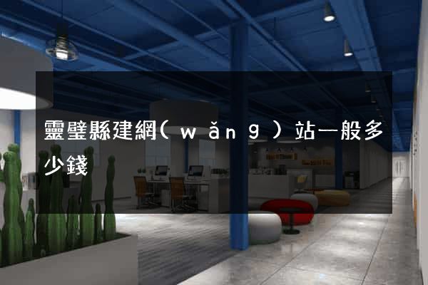 靈璧縣建網(wǎng)站一般多少錢