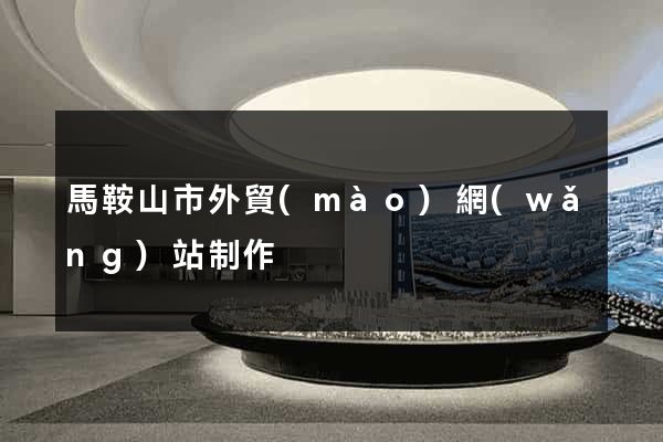 馬鞍山市外貿(mào)網(wǎng)站制作