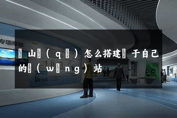 黃山區(qū)怎么搭建屬于自己的網(wǎng)站