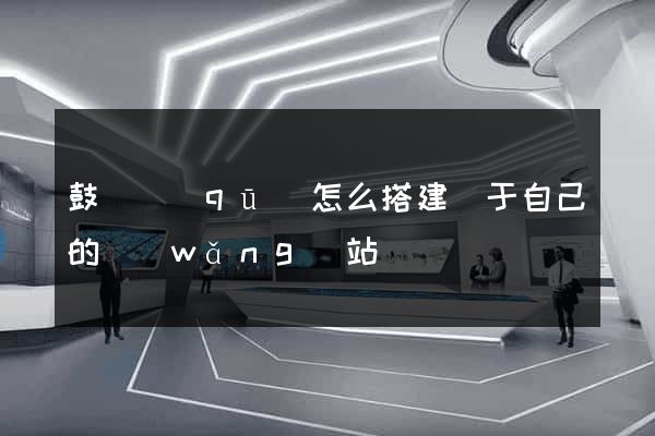 鼓樓區(qū)怎么搭建屬于自己的網(wǎng)站